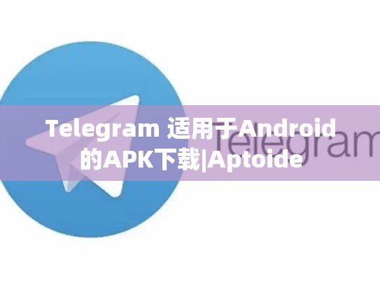 Telegram 适用于Android的APK下载|Aptoide