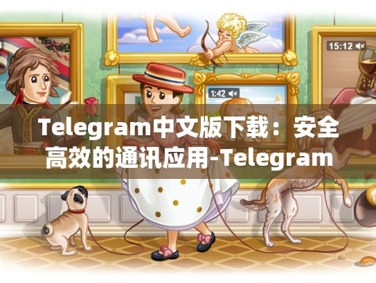 Telegram中文版下载：安全高效的通讯应用-Telegram