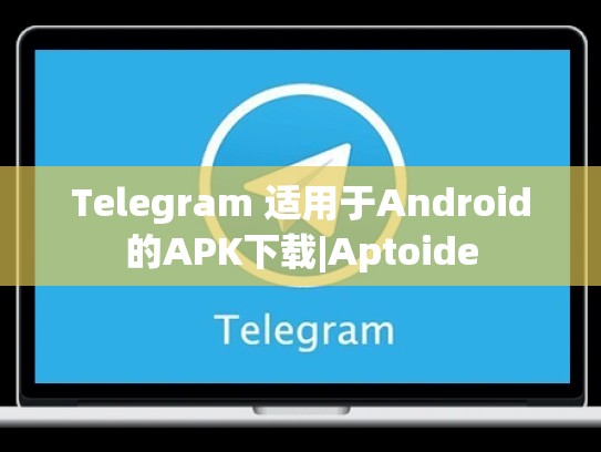 Telegram 适用于Android的APK下载|Aptoide