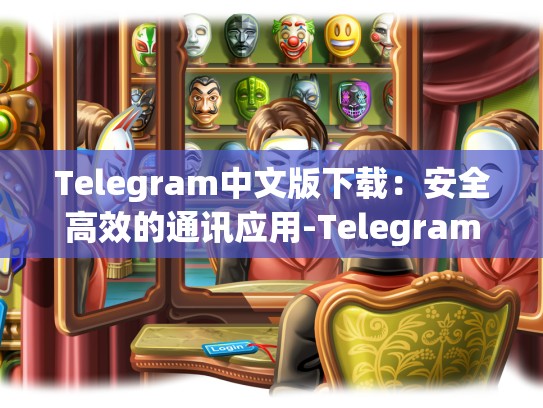 Telegram中文版下载：安全高效的通讯应用-Telegram