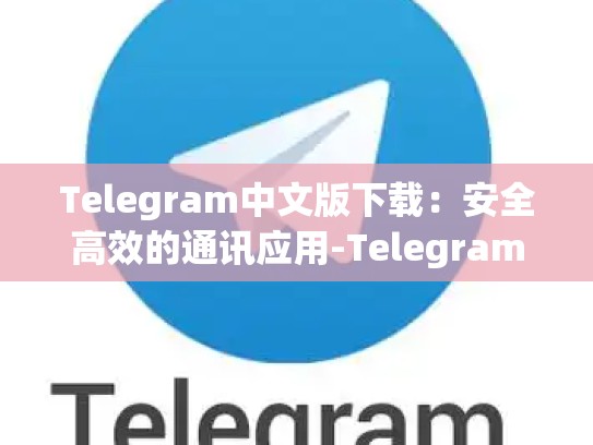 Telegram中文版下载：安全高效的通讯应用-Telegram