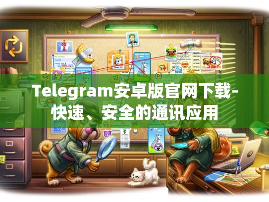 Telegram安卓版官网下载-快速、安全的通讯应用