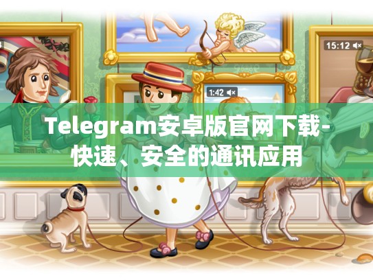 Telegram安卓版官网下载-快速、安全的通讯应用