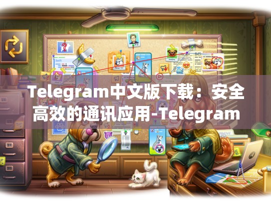 Telegram中文版下载：安全高效的通讯应用-Telegram