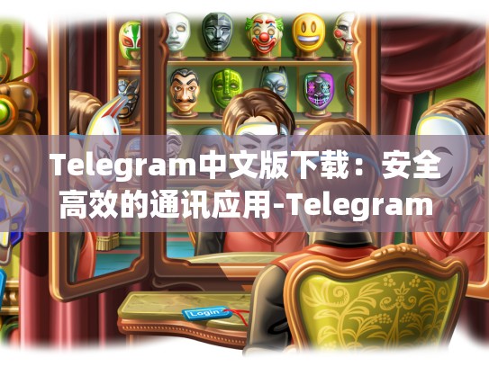 Telegram中文版下载：安全高效的通讯应用-Telegram