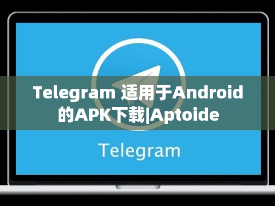 Telegram 适用于Android的APK下载|Aptoide
