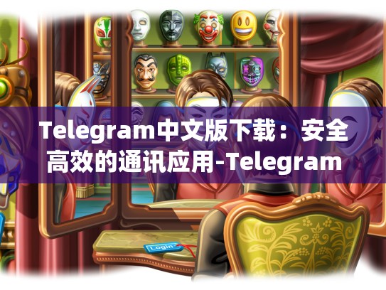 Telegram中文版下载：安全高效的通讯应用-Telegram