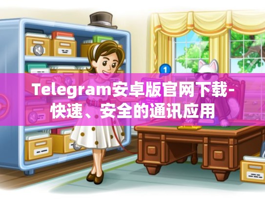 Telegram安卓版官网下载-快速、安全的通讯应用