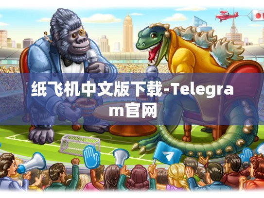 纸飞机中文版下载-Telegram官网