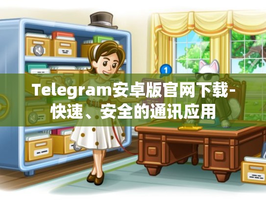 Telegram安卓版官网下载-快速、安全的通讯应用