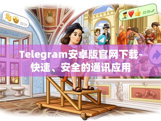 Telegram安卓版官网下载-快速、安全的通讯应用