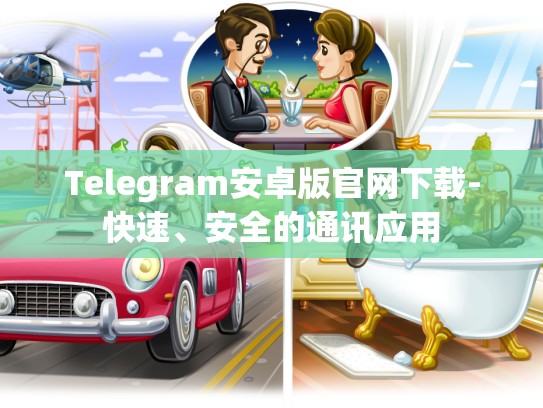 Telegram安卓版官网下载-快速、安全的通讯应用