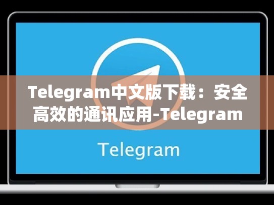 Telegram中文版下载：安全高效的通讯应用-Telegram