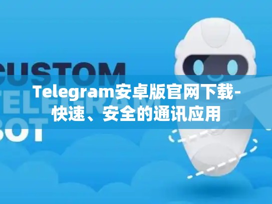 Telegram安卓版官网下载-快速、安全的通讯应用
