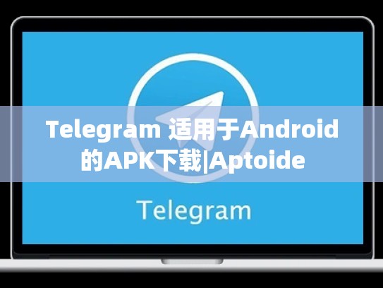 Telegram 适用于Android的APK下载|Aptoide