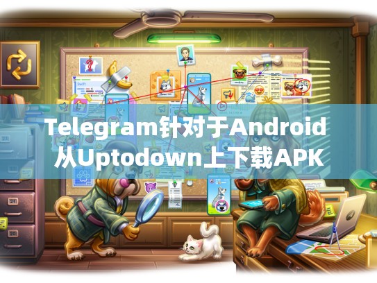 Telegram针对于Android 从Uptodown上下载APK