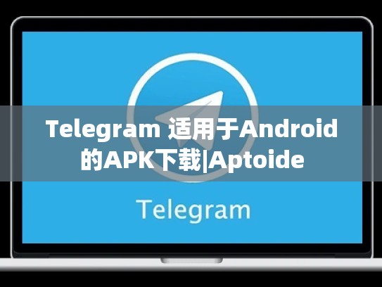 Telegram 适用于Android的APK下载|Aptoide