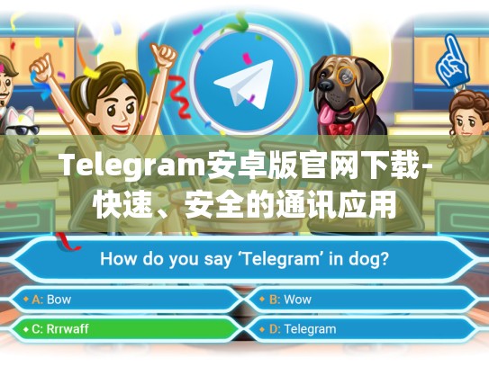 Telegram安卓版官网下载-快速、安全的通讯应用