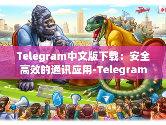 Telegram中文版下载：安全高效的通讯应用-Telegram