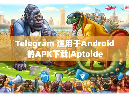 Telegram 适用于Android的APK下载|Aptoide