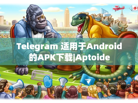 Telegram 适用于Android的APK下载|Aptoide