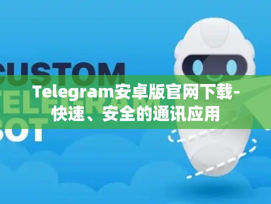Telegram安卓版官网下载-快速、安全的通讯应用