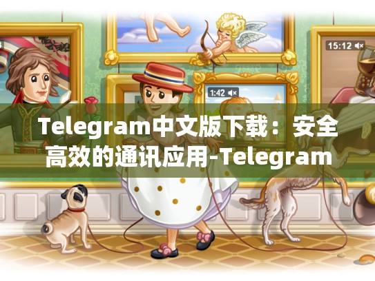 Telegram中文版下载：安全高效的通讯应用-Telegram