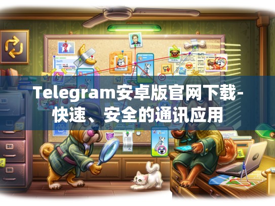 Telegram安卓版官网下载-快速、安全的通讯应用