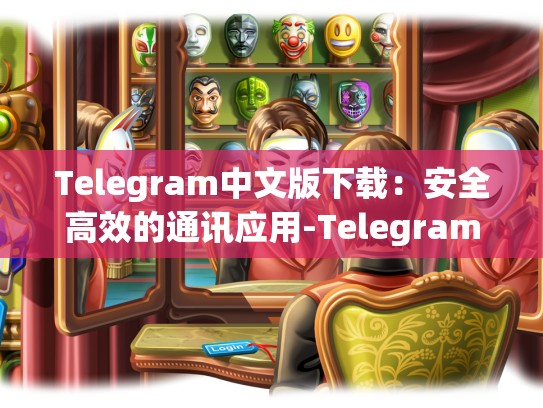 Telegram中文版下载：安全高效的通讯应用-Telegram