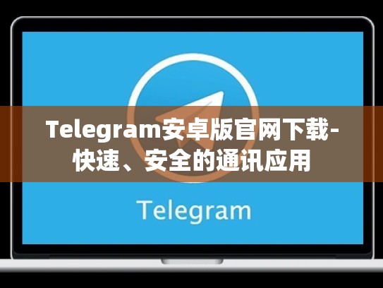 Telegram安卓版官网下载-快速、安全的通讯应用