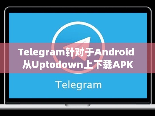 Telegram针对于Android 从Uptodown上下载APK
