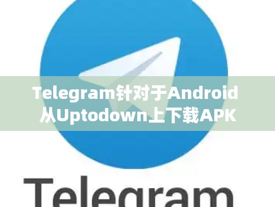 Telegram针对于Android 从Uptodown上下载APK