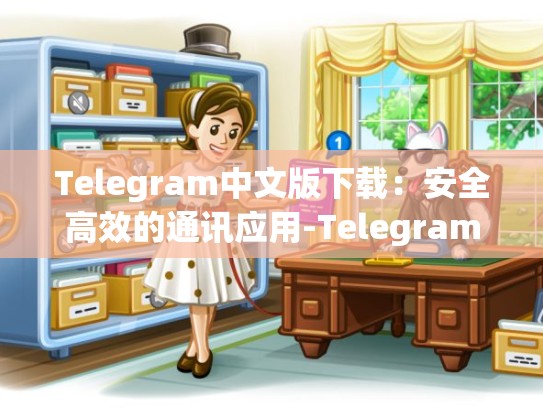 Telegram中文版下载：安全高效的通讯应用-Telegram