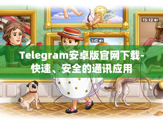 Telegram安卓版官网下载-快速、安全的通讯应用