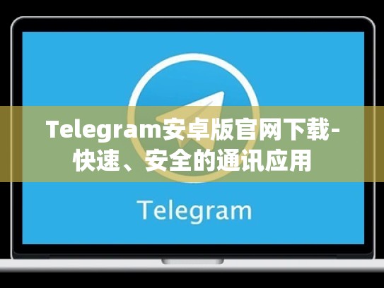 Telegram安卓版官网下载-快速、安全的通讯应用