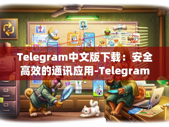 Telegram中文版下载：安全高效的通讯应用-Telegram