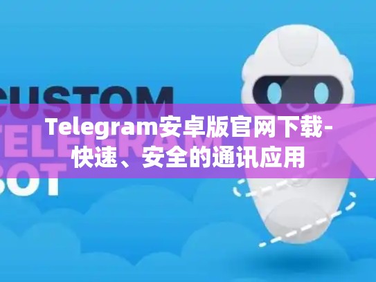 Telegram安卓版官网下载-快速、安全的通讯应用