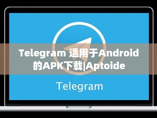 Telegram 适用于Android的APK下载|Aptoide