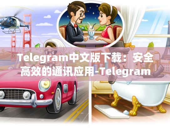 Telegram中文版下载：安全高效的通讯应用-Telegram