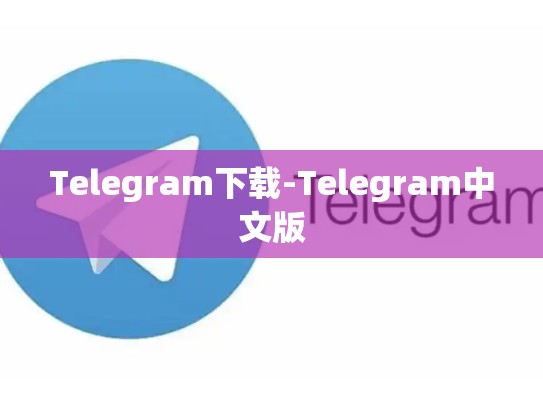 Telegram下载-Telegram中文版