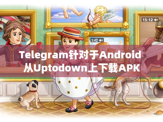 Telegram针对于Android 从Uptodown上下载APK