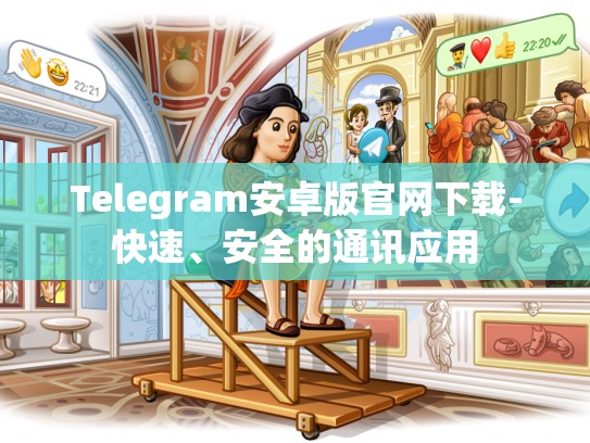 Telegram安卓版官网下载-快速、安全的通讯应用