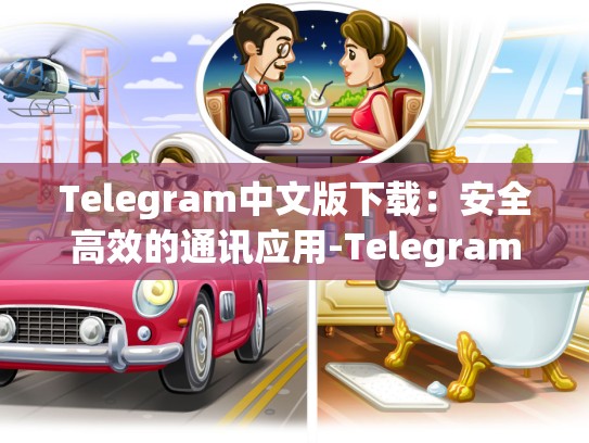 Telegram中文版下载：安全高效的通讯应用-Telegram
