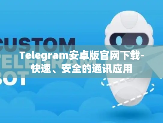 Telegram安卓版官网下载-快速、安全的通讯应用