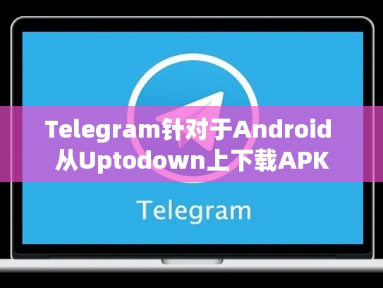 Telegram针对于Android 从Uptodown上下载APK
