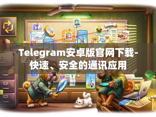 Telegram安卓版官网下载-快速、安全的通讯应用