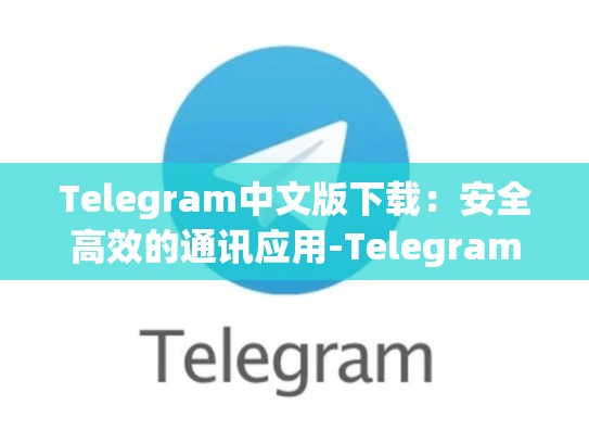 Telegram中文版下载：安全高效的通讯应用-Telegram