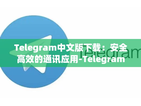Telegram中文版下载：安全高效的通讯应用-Telegram