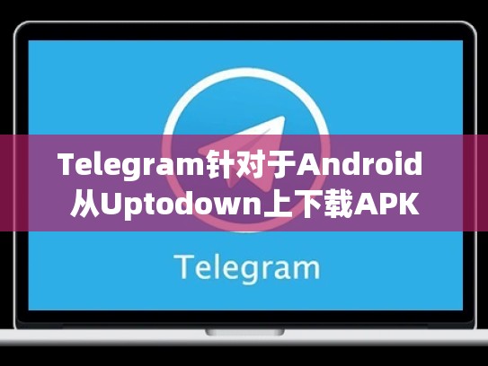 Telegram针对于Android 从Uptodown上下载APK