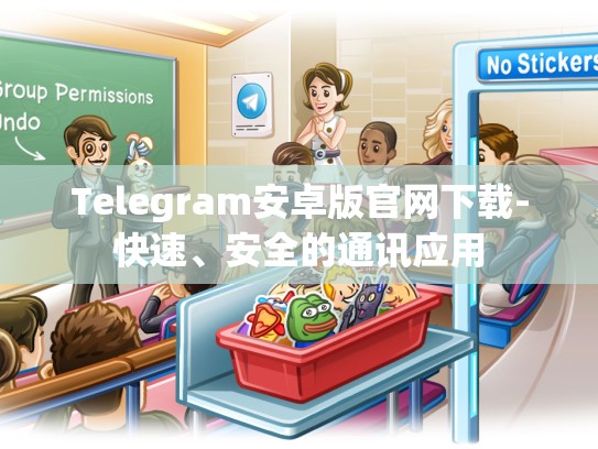 Telegram安卓版官网下载-快速、安全的通讯应用